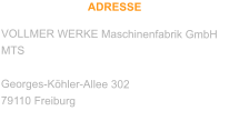 ADRESSE VOLLMER WERKE Maschinenfabrik GmbH MTS  Georges-Köhler-Allee 302 79110 Freiburg